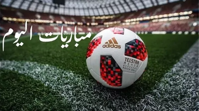 مواعيد مباريات اليوم