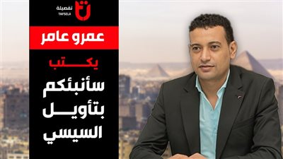 عمرو عامر يكتب.. سأنبئكم بتأويل السيسي