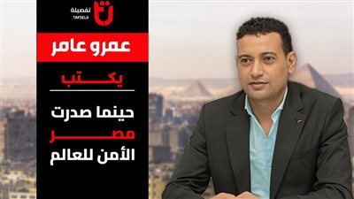 عمرو عامر يكتب.. حينما صدرت مصر الأمن للعالم
