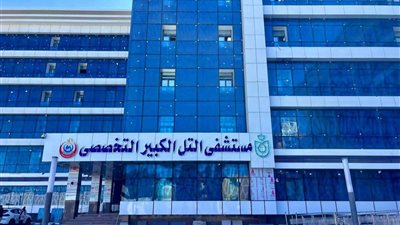 الرعاية الصحية: تطوير مستشفى التل الكبير التخصصي بتكلفة 530 مليون جنيه