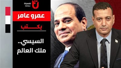 عمرو عامر يكتب: السيسي.. ملك العالم