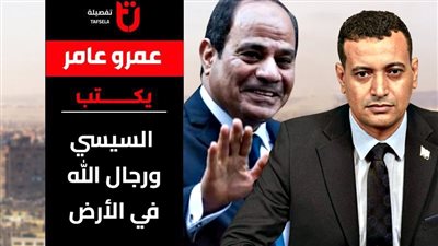 عمرو عامر يكتب: السيسي ورجال الله في الأرض