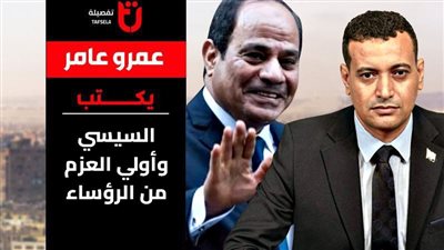 عمرو عامر يكتب: السيسي وأولي العزم من الرؤساء 
