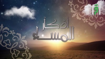 أذكار المساء.. عبادة يومية تُنير القلب وتغسل الهموم
