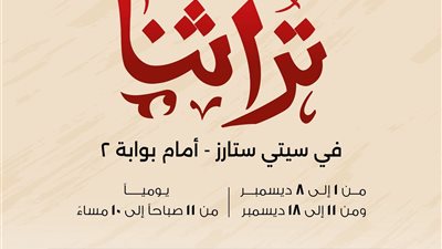 تراثنا بنسخته المصغرة يفتح أبوابه غدًا بسيتي ستارز مدينة نصر