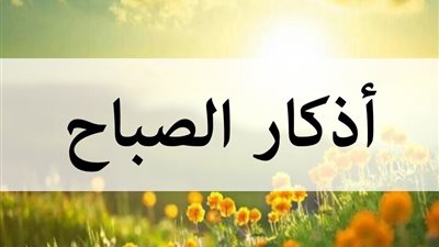 أذكار الصباح.. حصن روحي يكفر السيئات ويرفع الدرجات يوم الجمعة