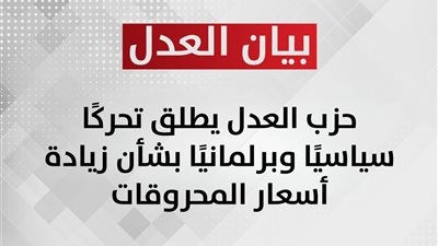 حزب العدل يطلق تحركًا سياسيًا وبرلمانيًا بشأن زيادة أسعار المحروقات