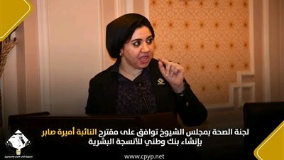 صحة الشيوخ توافق على مقترح النائبة أميرة صابر بإنشاء بنك وطني للأنسجة البشرية