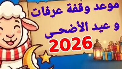 موعد وقفة عرفات وعيد الأضحى 2026.. الإفتاء تحسم الجدل حول هلال ذي الحجة